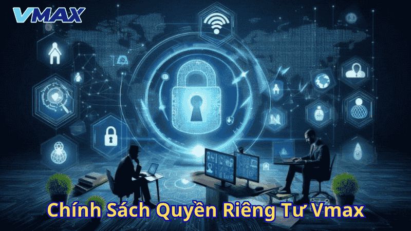 Chính Sách Quyền Riêng Tư Vmax | Bảo Vệ Dữ Liệu Người Dùng An Toàn Tuyệt Đối 1 Chính sách quyền riêng tư vmax